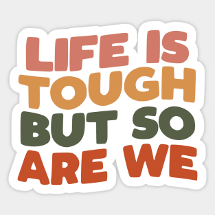 Life is Tough But So Are We Sticker